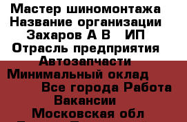 Мастер шиномонтажа › Название организации ­ Захаров А.В., ИП › Отрасль предприятия ­ Автозапчасти › Минимальный оклад ­ 100 000 - Все города Работа » Вакансии   . Московская обл.,Лосино-Петровский г.